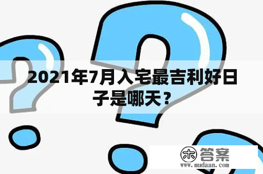 2021年7月入宅最吉利好日子是哪天？