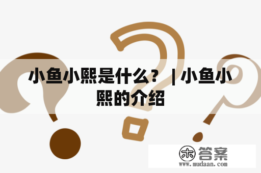 小鱼小熙是什么？ | 小鱼小熙的介绍