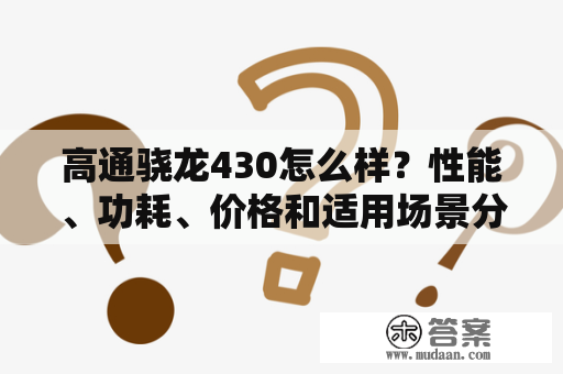 高通骁龙430怎么样？性能、功耗、价格和适用场景分析