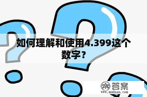 如何理解和使用4.399这个数字？