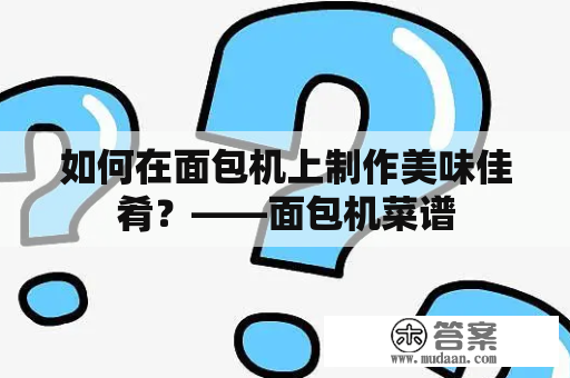 如何在面包机上制作美味佳肴？——面包机菜谱