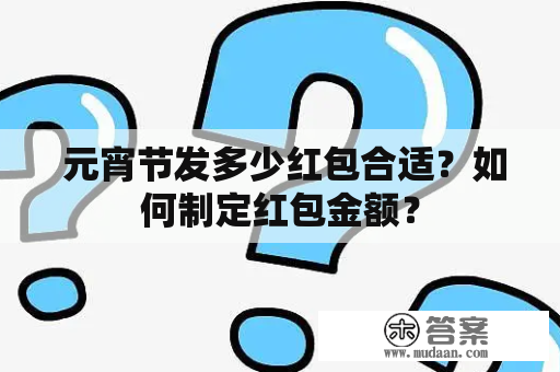  元宵节发多少红包合适？如何制定红包金额？