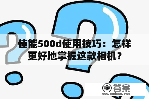 佳能500d使用技巧：怎样更好地掌握这款相机？