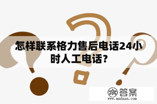 怎样联系格力售后电话24小时人工电话？