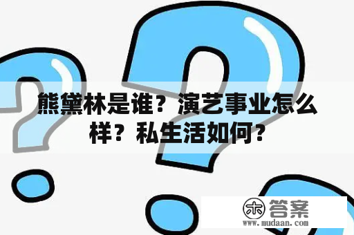 熊黛林是谁？演艺事业怎么样？私生活如何？