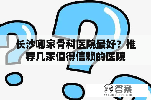 长沙哪家骨科医院最好？推荐几家值得信赖的医院