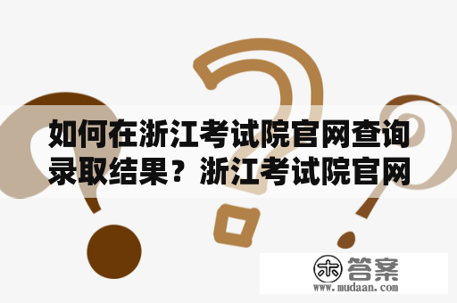 如何在浙江考试院官网查询录取结果？浙江考试院官网在招生录取方面起着举足轻重的作用，对于每一位考生来说，查询自己的录取结果显得尤为重要。那么，如何在浙江考试院官网查询录取结果呢？以下为详细步骤。