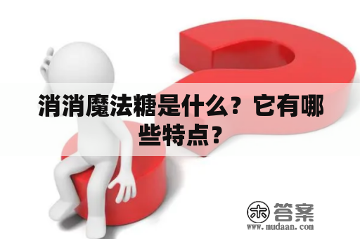 消消魔法糖是什么？它有哪些特点？