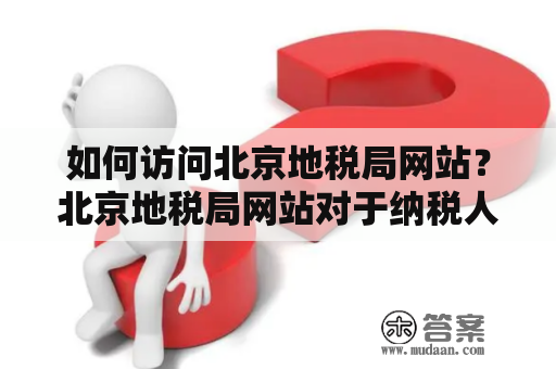 如何访问北京地税局网站？北京地税局网站对于纳税人来说是非常重要的信息来源，可以查询税务相关的政策和法规，以及办理涉税业务。但是有些人可能不知道如何访问北京地税局网站，下面为大家介绍一下。