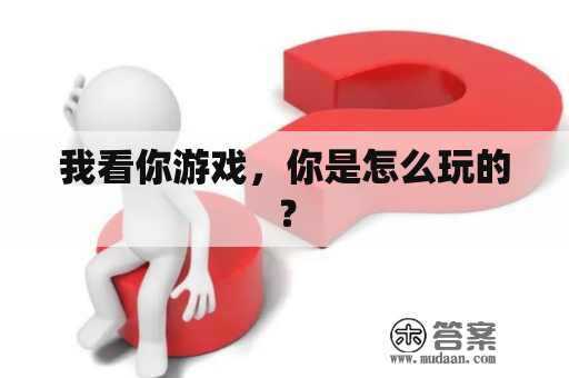 我看你游戏，你是怎么玩的？