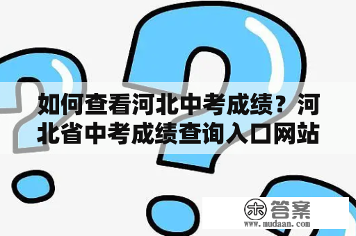 如何查看河北中考成绩？河北省中考成绩查询入口网站推荐