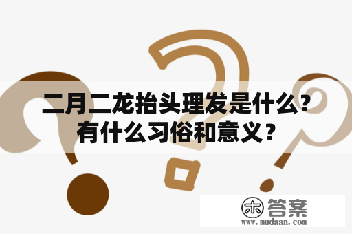 二月二龙抬头理发是什么？有什么习俗和意义？