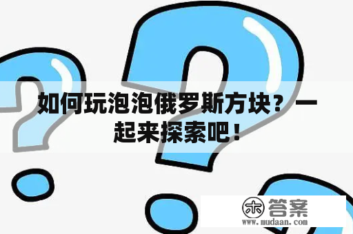 如何玩泡泡俄罗斯方块？一起来探索吧！