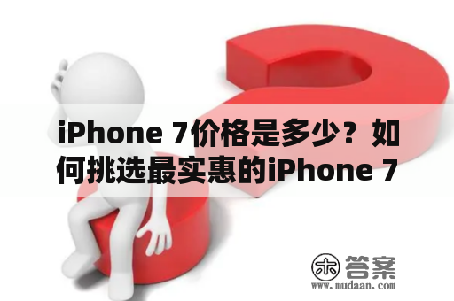 iPhone 7价格是多少？如何挑选最实惠的iPhone 7？