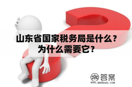 山东省国家税务局是什么？为什么需要它？