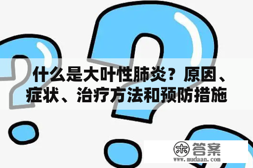  什么是大叶性肺炎？原因、症状、治疗方法和预防措施是什么？