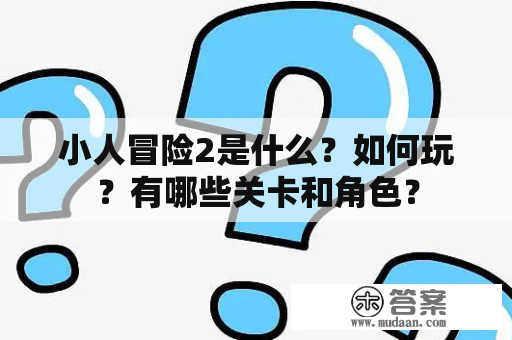 小人冒险2是什么？如何玩？有哪些关卡和角色？