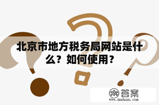 北京市地方税务局网站是什么？如何使用？