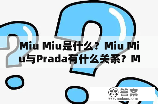 Miu Miu是什么？Miu Miu与Prada有什么关系？Miu Miu品牌特色介绍