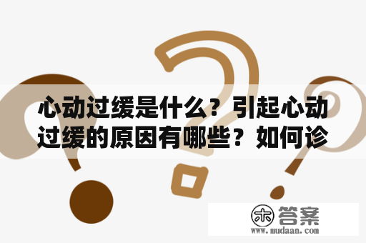 心动过缓是什么？引起心动过缓的原因有哪些？如何诊断和治疗心动过缓？