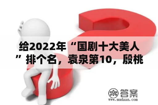 给2022年“国剧十大美人”排个名，袁泉第10，殷桃第2