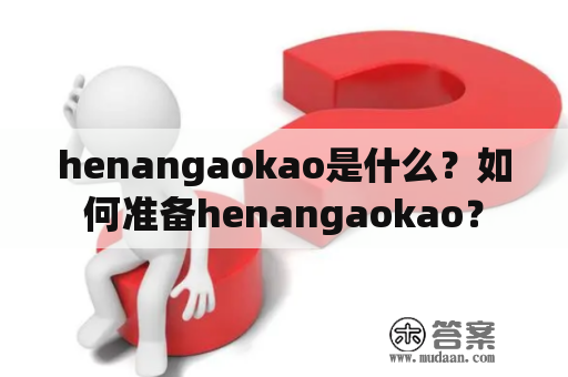 henangaokao是什么？如何准备henangaokao？