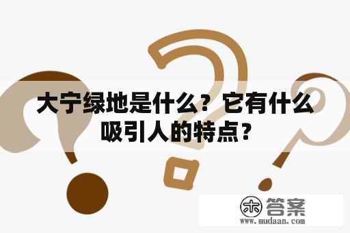 大宁绿地是什么？它有什么吸引人的特点？