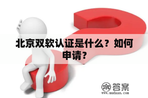 北京双软认证是什么？如何申请？