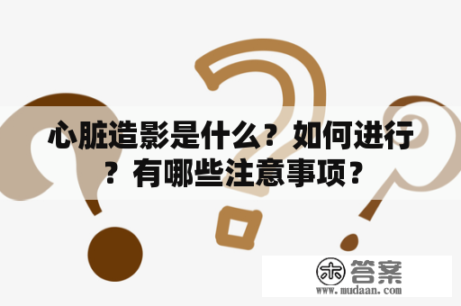 心脏造影是什么？如何进行？有哪些注意事项？