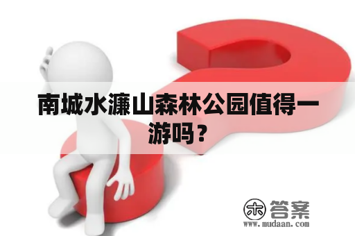 南城水濂山森林公园值得一游吗？