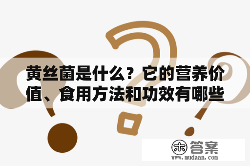 黄丝菌是什么？它的营养价值、食用方法和功效有哪些？