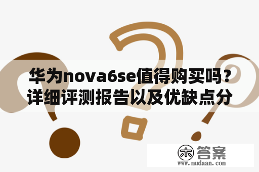 华为nova6se值得购买吗？详细评测报告以及优缺点分析