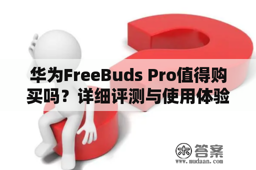 华为FreeBuds Pro值得购买吗？详细评测与使用体验