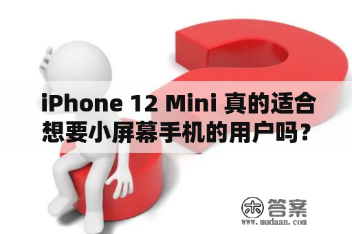  iPhone 12 Mini 真的适合想要小屏幕手机的用户吗？