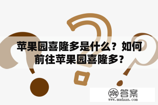 苹果园喜隆多是什么？如何前往苹果园喜隆多？