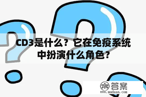 CD3是什么？它在免疫系统中扮演什么角色？