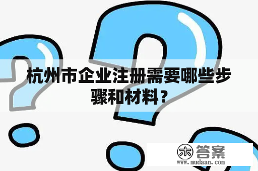 杭州市企业注册需要哪些步骤和材料？