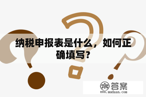 纳税申报表是什么，如何正确填写？