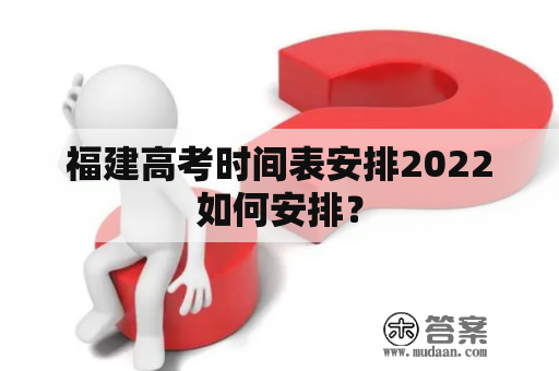 福建高考时间表安排2022如何安排？