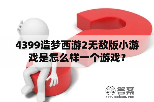 4399造梦西游2无敌版小游戏是怎么样一个游戏？