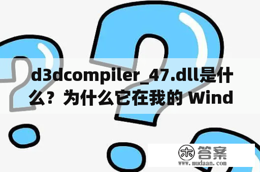  d3dcompiler_47.dll是什么？为什么它在我的 Windows 系统中缺失了？