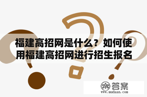 福建高招网是什么？如何使用福建高招网进行招生报名？