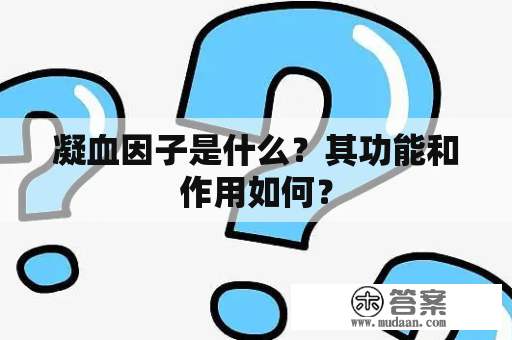 凝血因子是什么？其功能和作用如何？