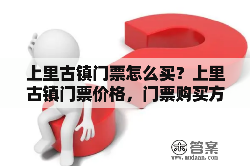 上里古镇门票怎么买？上里古镇门票价格，门票购买方式，门票使用规定，门票优惠活动上里古镇位于浙江省宁波市鄞州区上里街道，是一座有着千年历史的古镇。它毗邻东钱湖，靠近海洋大桥，交通非常便利。对于游客来说，购买门票是进入上里古镇的必经之路。下面就为大家介绍上里古镇门票的相关信息。