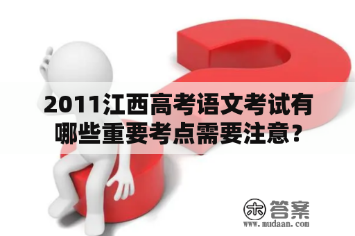 2011江西高考语文考试有哪些重要考点需要注意？