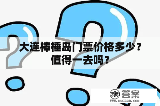 大连棒棰岛门票价格多少？值得一去吗？