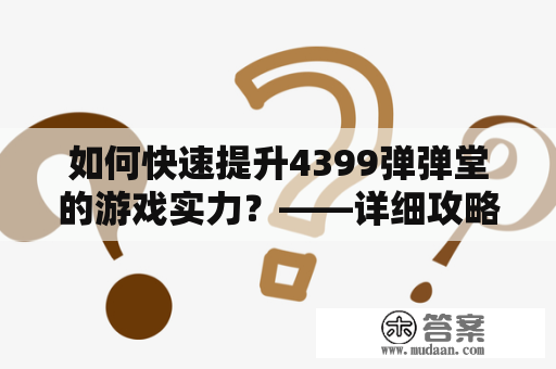 如何快速提升4399弹弹堂的游戏实力？——详细攻略