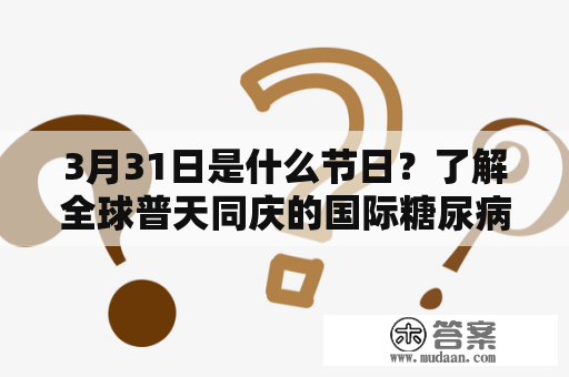 3月31日是什么节日？了解全球普天同庆的国际糖尿病日