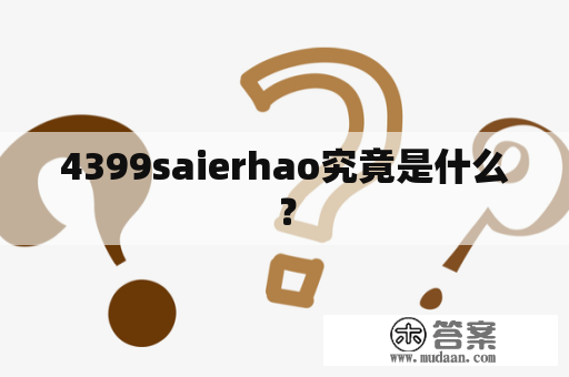 4399saierhao究竟是什么？