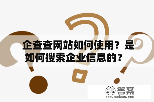  企查查网站如何使用？是如何搜索企业信息的？ 